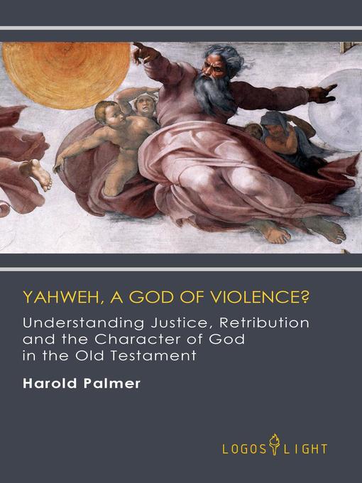 Title details for Yahweh, a God of Violence? Understanding Justice, Retribution and the Character of God in the Old Testament by Harold Palmer - Available